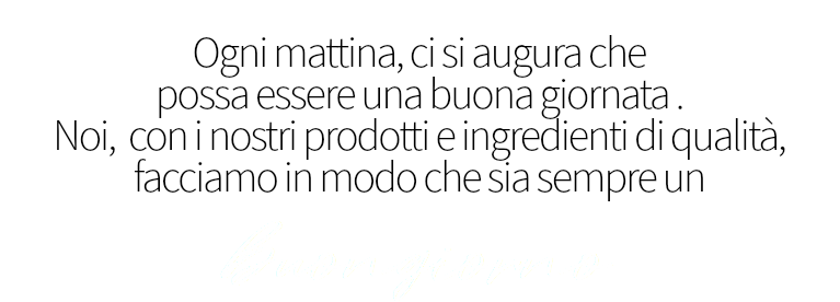 &nbsp;Ogni mattina, ci si augura che possa essere una buona giornata . Noi, con i nostri prodotti e ingredienti di qualità, facciamo in modo che sia sempre un buongiorno